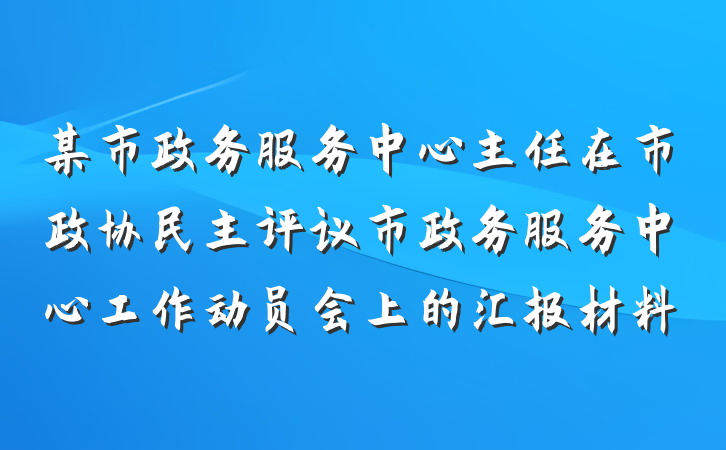 某市政务服务中心主任在市政协民主评议市政务服务中心工作动员会上的汇报材料