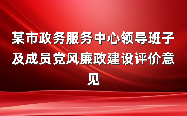 某市政务服务中心领导班子及成员党风廉政建设评价意见