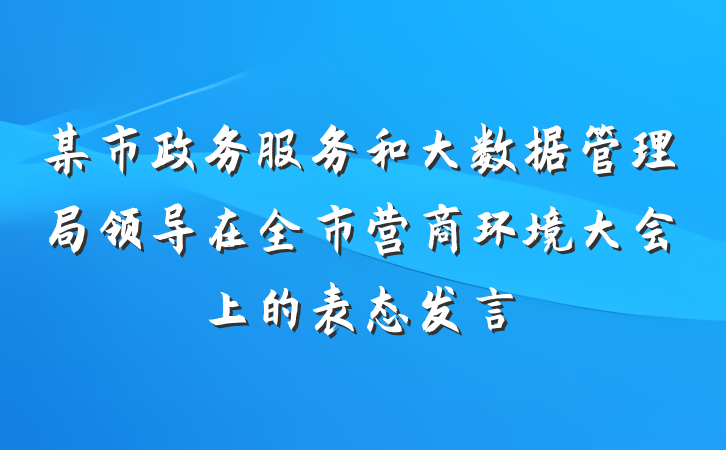 某市政务服务和大数据管理局领导在全市营商环境大会上的表态发言