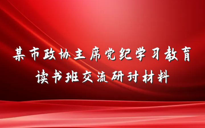 某市政协主席党纪学习教育读书班交流研讨材料