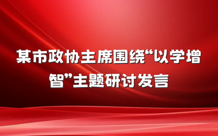某市政协主席围绕“以学增智”主题研讨发言