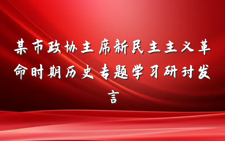 某市政协主席新民主主义革命时期历史专题学习研讨发言