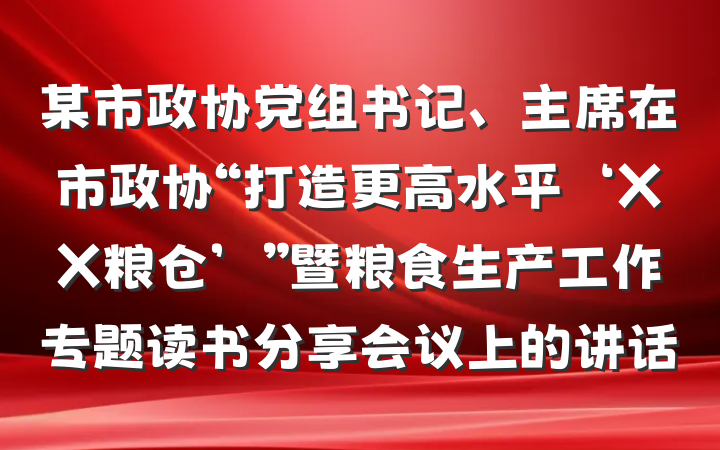 某市政协党组书记、主席在市政协“打造更高水平‘XX粮仓’”暨粮食生产工作专题读书分享会议上的讲话