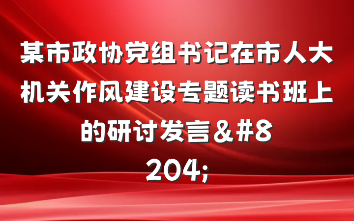 某市政协党组书记在市人大机关作风建设专题读书班上的研讨发言&#8204;