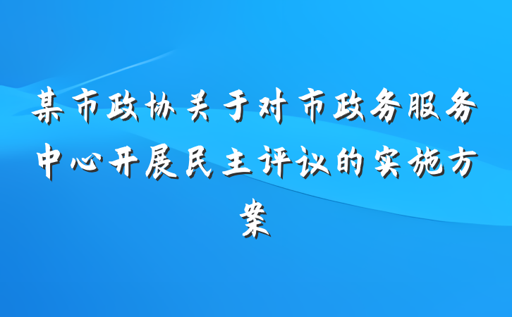 某市政协关于对市政务服务中心开展民主评议的实施方案
