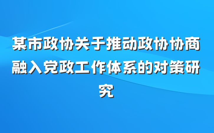 某市政协关于推动政协协商融入党政工作体系的对策研究