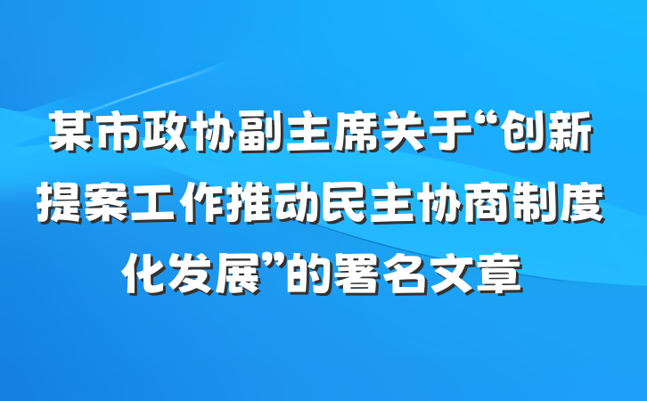 某市政协副主席关于“创新提案工作推动民主协商制度化发展”的署名文章