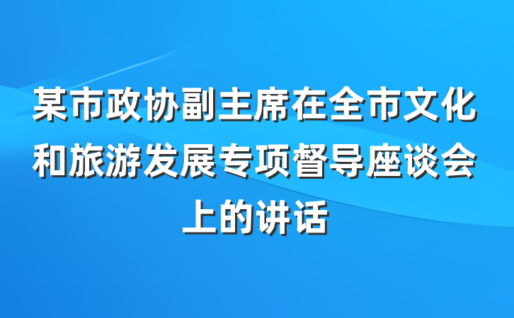 某市政协副主席在全市文化和旅游发展专项督导座谈会上的讲话