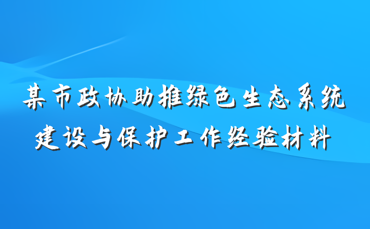 某市政协助推绿色生态系统建设与保护工作经验材料