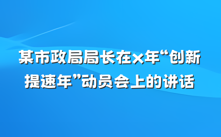 某市政局局长在x年“创新提速年”动员会上的讲话