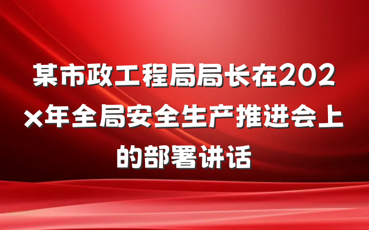 某市政工程局局长在202x年全局安全生产推进会上的部署讲话