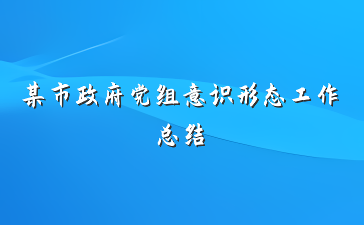 某市政府党组意识形态工作总结