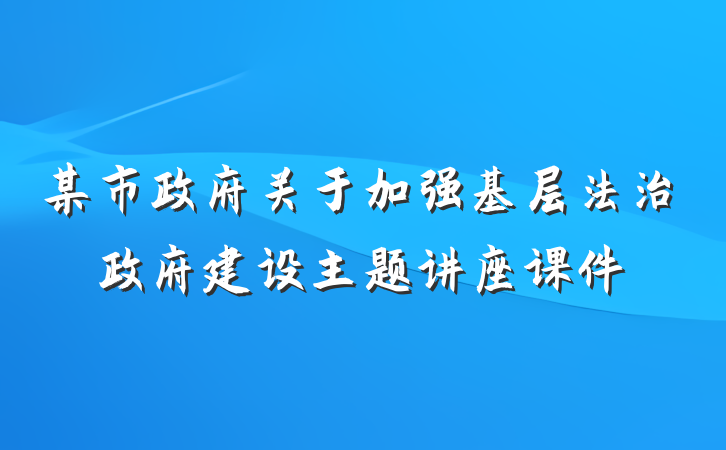 某市政府关于加强基层法治政府建设主题讲座课件