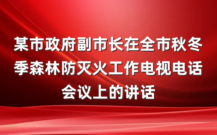 某市政府副市长在全市秋冬季森林防灭火工作电视电话会议上的讲话