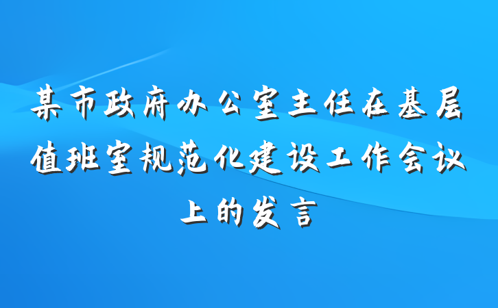 某市政府办公室主任在基层值班室规范化建设工作会议上的发言