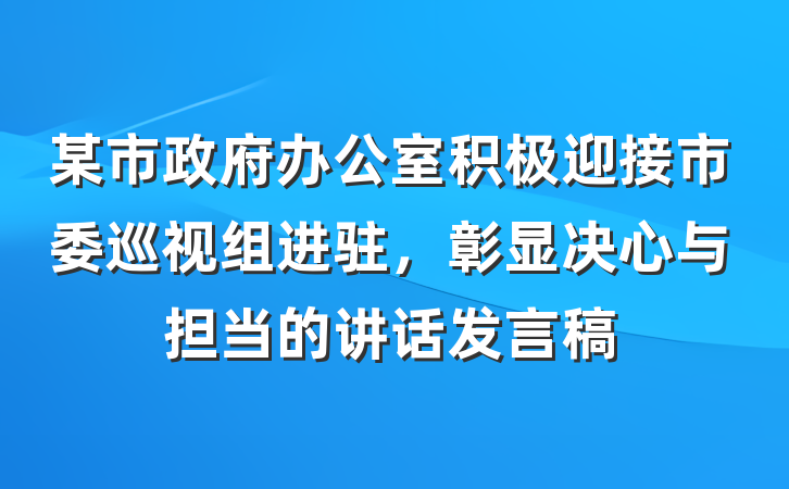 某市政府办公室积极迎接市委巡视组进驻，彰显决心与担当的讲话发言稿