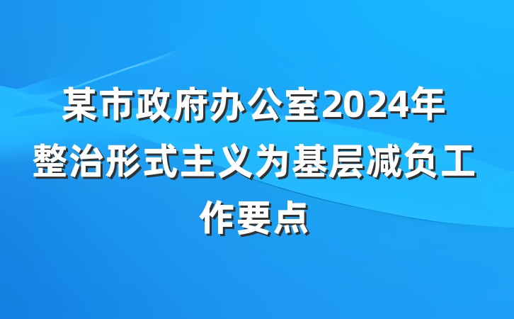 某市政府办公室2024年整治形式主义为基层减负工作要点