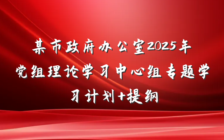 某市政府办公室2025年党组理论学习中心组专题学习计划 提纲