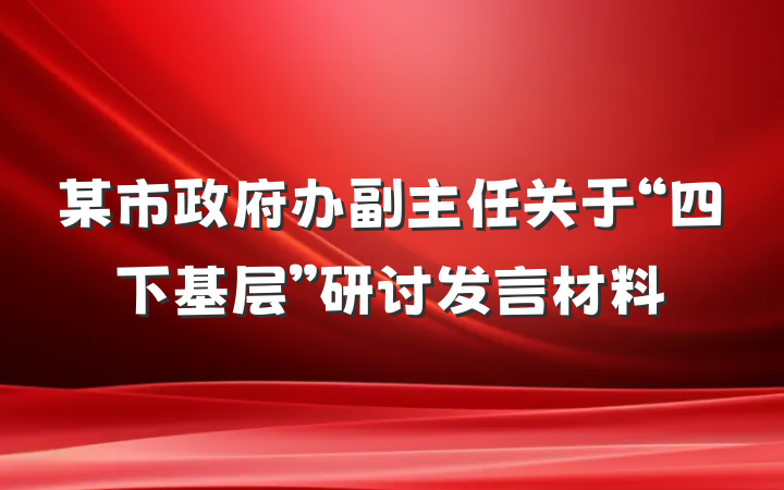 某市政府办副主任关于“四下基层”研讨发言材料