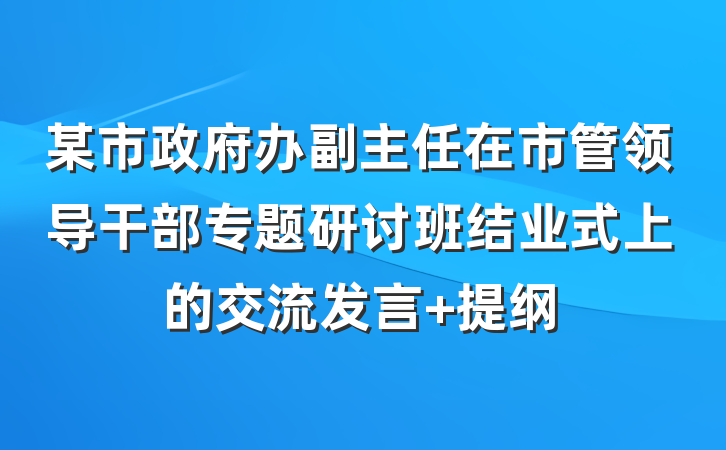 某市政府办副主任在市管领导干部专题研讨班结业式上的交流发言 提纲