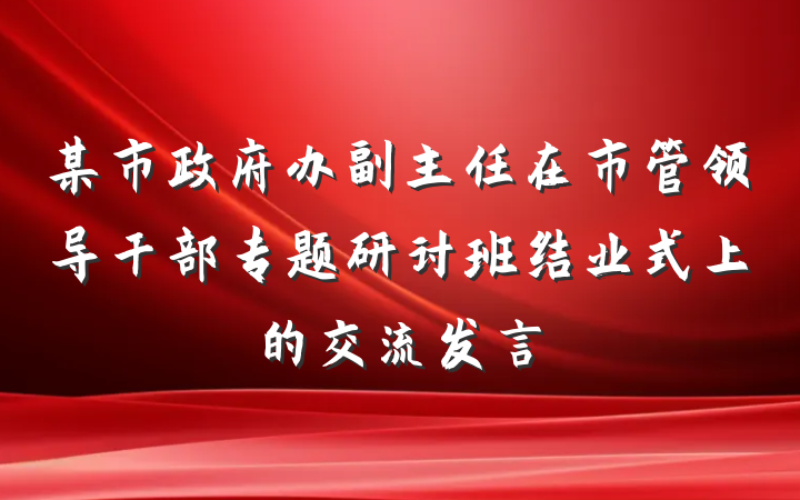 某市政府办副主任在市管领导干部专题研讨班结业式上的交流发言