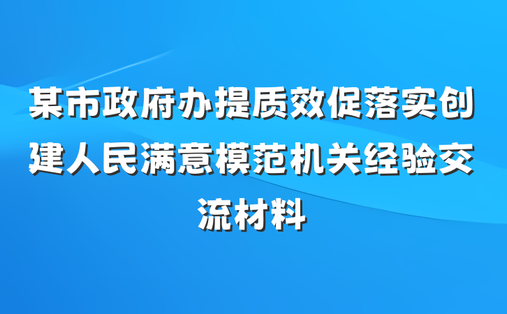 某市政府办提质效促落实创建人民满意模范机关经验交流材料