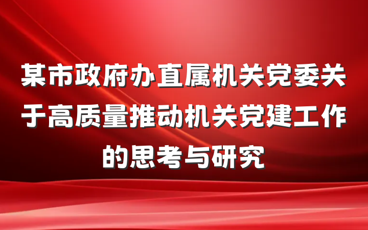 某市政府办直属机关党委关于高质量推动机关党建工作的思考与研究