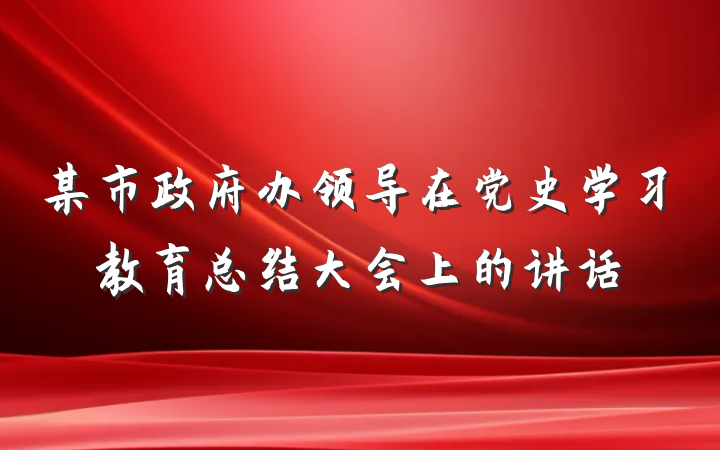 某市政府办领导在党史学习教育总结大会上的讲话