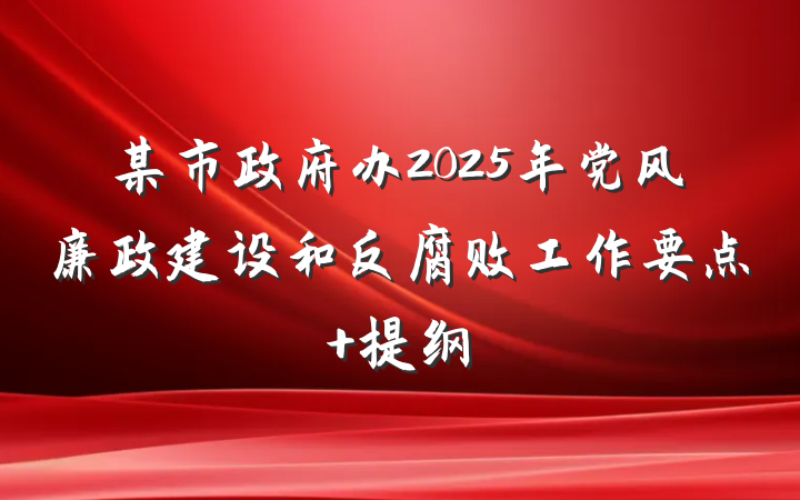 某市政府办2025年党风廉政建设和反腐败工作要点 提纲