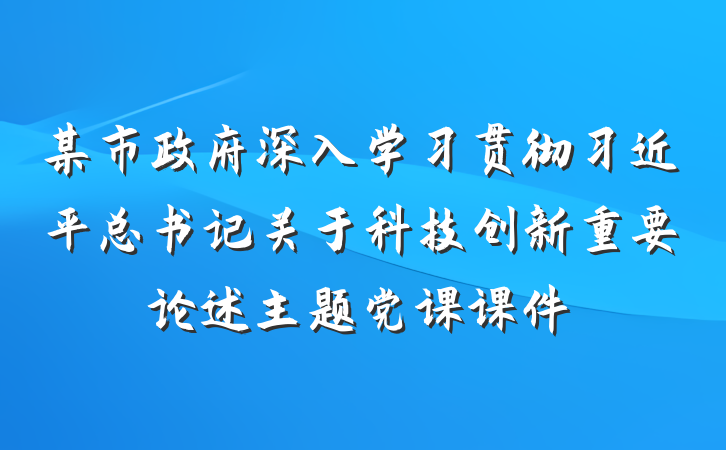 某市政府深入学习贯彻习近平总书记关于科技创新重要论述主题党课课件