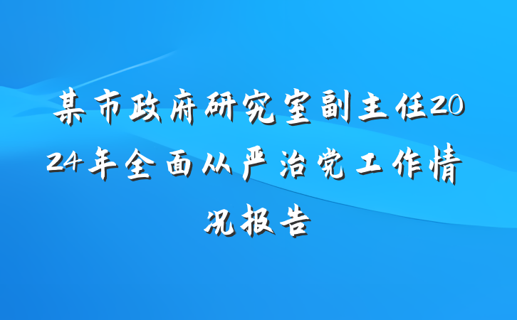 某市政府研究室副主任2024年全面从严治党工作情况报告
