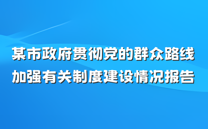 某市政府贯彻党的群众路线加强有关制度建设情况报告