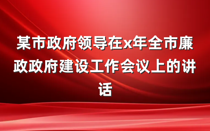 某市政府领导在x年全市廉政政府建设工作会议上的讲话