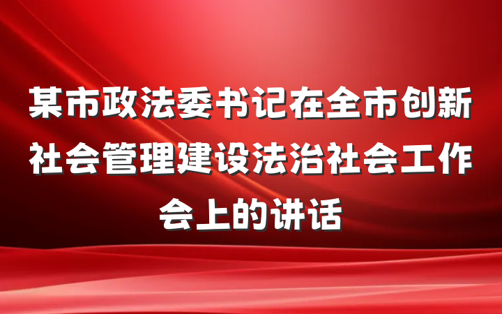 某市政法委书记在全市创新社会管理建设法治社会工作会上的讲话