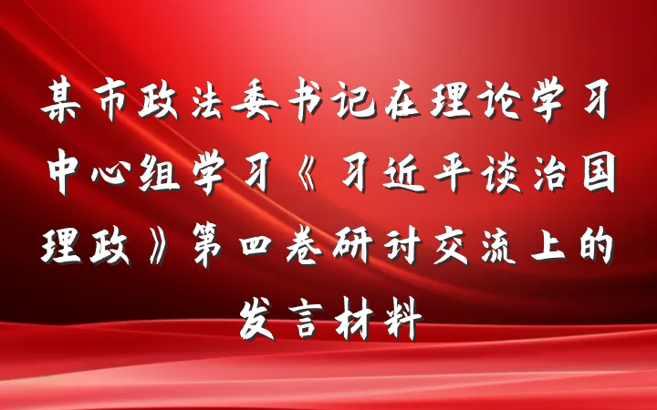 某市政法委书记在理论学习中心组学习《习近平谈治国理政》第四卷研讨交流上的发言材料