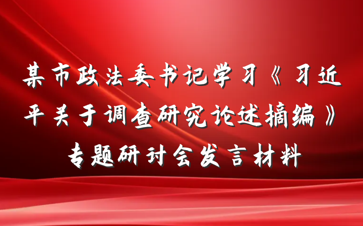 某市政法委书记学习《习近平关于调查研究论述摘编》专题研讨会发言材料