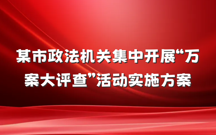 某市政法机关集中开展“万案大评查”活动实施方案