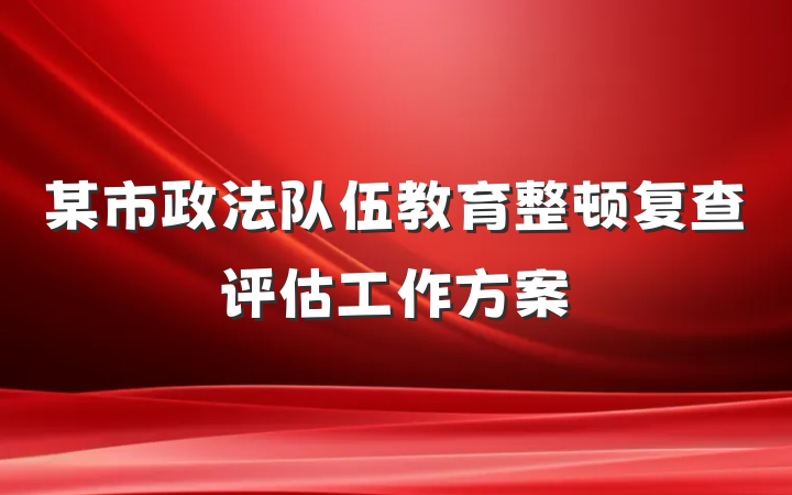 某市政法队伍教育整顿复查评估工作方案