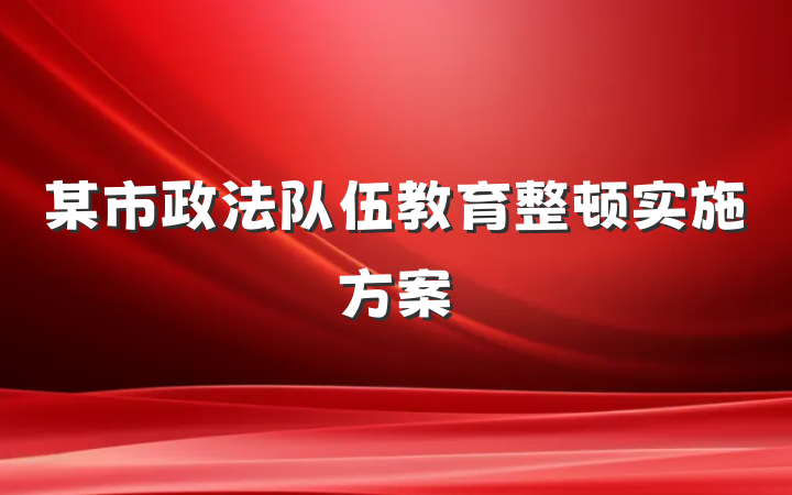 某市政法队伍教育整顿实施方案
