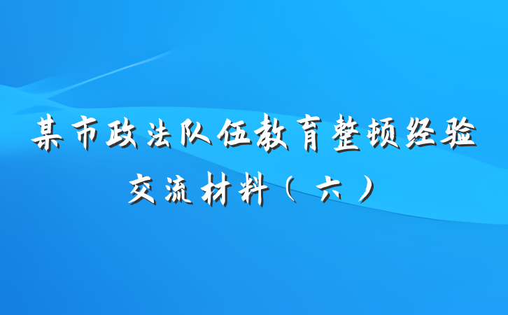 某市政法队伍教育整顿经验交流材料（六）