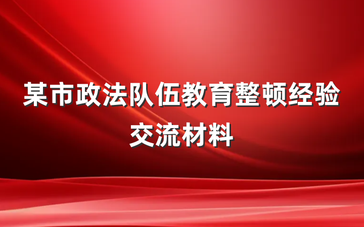 某市政法队伍教育整顿经验交流材料