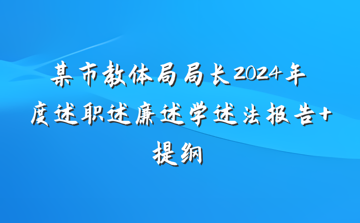 某市教体局局长2024年度述职述廉述学述法报告 提纲