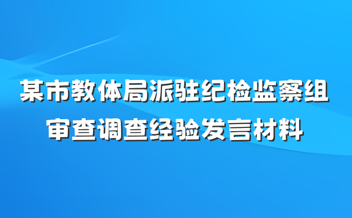 某市教体局派驻纪检监察组审查调查经验发言材料