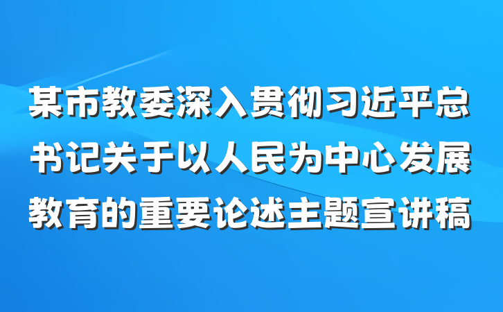 某市教委深入贯彻习近平总书记关于以人民为中心发展教育的重要论述主题宣讲稿