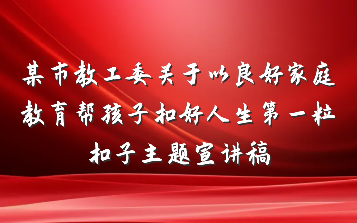 某市教工委关于以良好家庭教育帮孩子扣好人生第一粒扣子主题宣讲稿