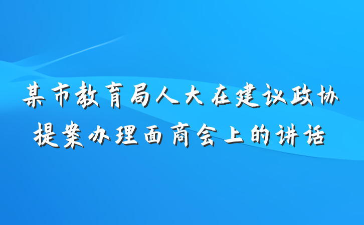 某市教育局人大在建议政协提案办理面商会上的讲话