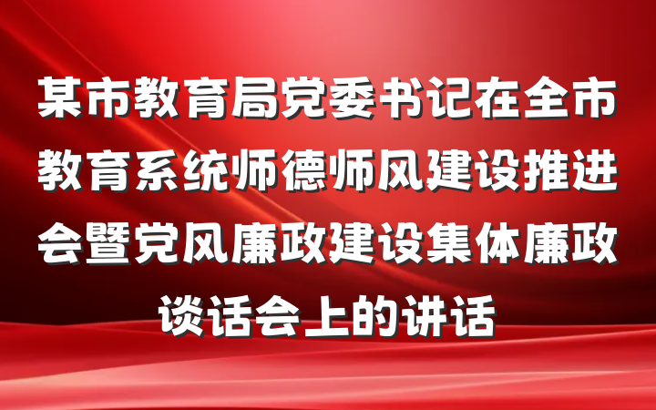 某市教育局党委书记在全市教育系统师德师风建设推进会暨党风廉政建设集体廉政谈话会上的讲话