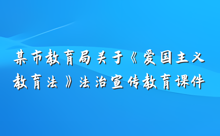 某市教育局关于《爱国主义教育法》法治宣传教育课件
