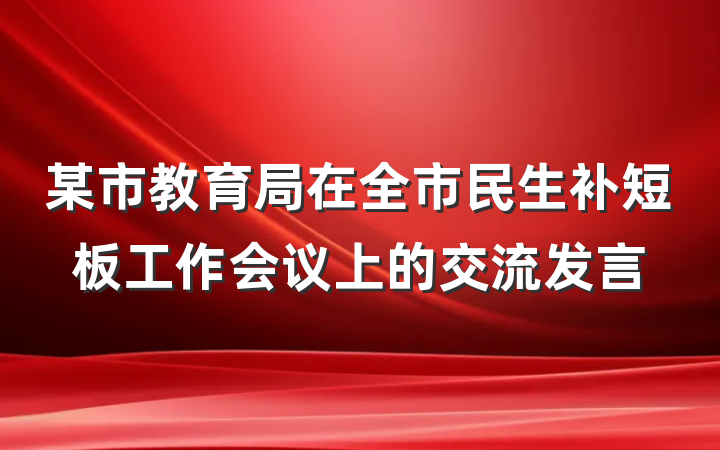 某市教育局在全市民生补短板工作会议上的交流发言