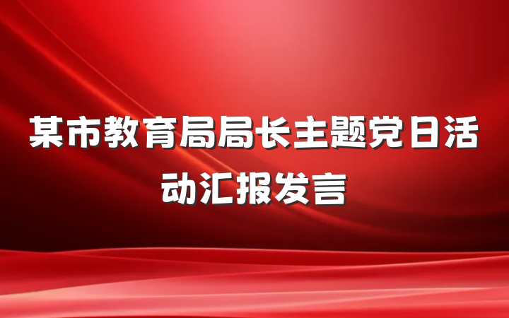某市教育局局长主题党日活动汇报发言
